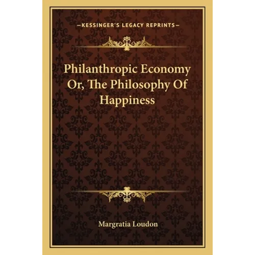Philanthropic Economy Or, The Philosophy Of Happiness