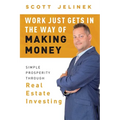 Work Just Gets in the Way of Making Money: Simple Prosperity Through Real Estate Investing