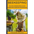 Beekeeping: How to Start a Beekeeping Hobby at Low Cost (A Complete Guide for Keeping Bees and Harvesting Honey)