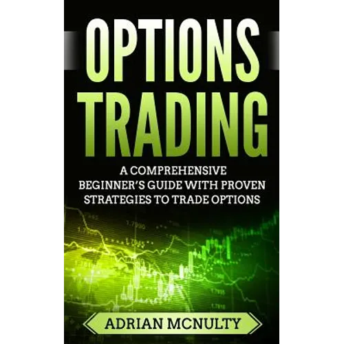 Options Trading: A Comprehensive Beginner's Guide With Proven Strategies To Trade Options