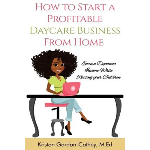 How to Start a Profitable Daycare Business from Home: Earn a Dynamic Income While Raising your Children