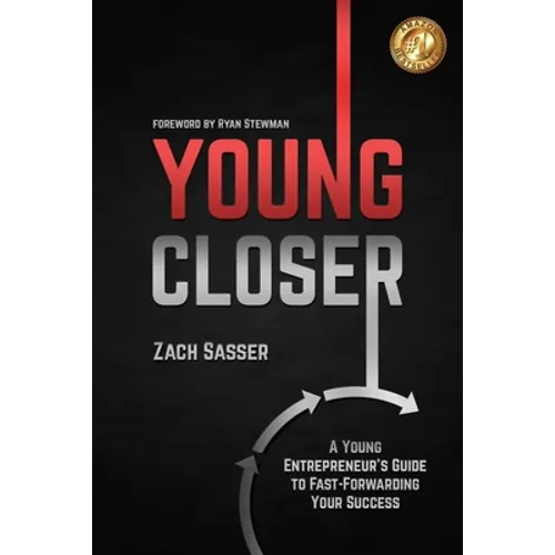 Young Closer: A Young Entrepreneur's Guide to Fast-Forwarding Your Success