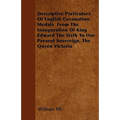 Descriptive Particulars Of English Coronation Medals From The Inauguration Of King Edward The Sixth To Our Present Sovereign, The Queen Victoria