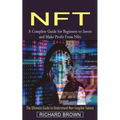 Nft: A Complete Guide for Beginners to Invest and Make Profit From Nfts (The Ultimate Guide to Understand Non-fungible Tokens)