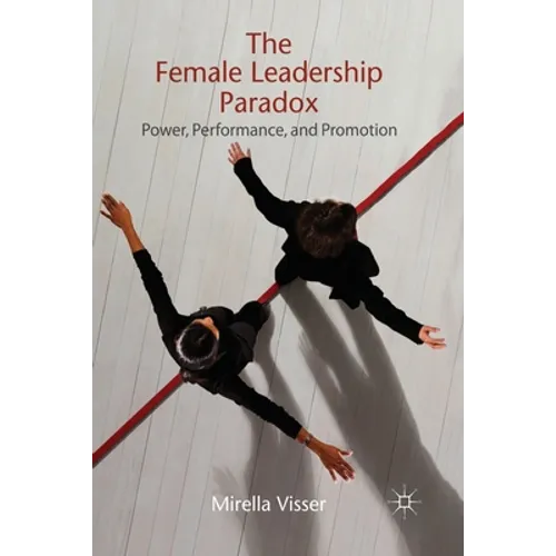 The Female Leadership Paradox: Power, Performance, and Promotion