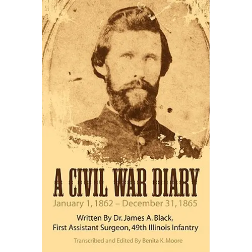 A Civil War Diary: Written by Dr. James A. Black, First Assistant Surgeon, 49th Illinois Infantry
