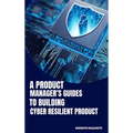 A Product Manager's Guide to Building Cyber-Resilient Products