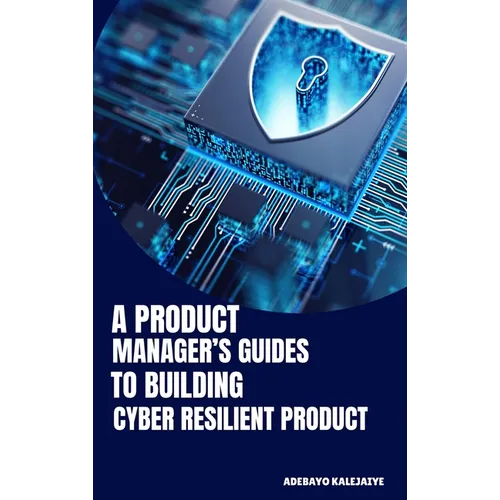 A Product Manager's Guide to Building Cyber-Resilient Products