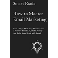 How To Master Email Marketing: Your 1-Page Marketing Plan To Grow a Massive Email List, Make Money and Build Your Brand with Email