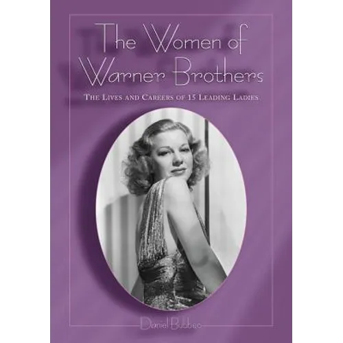 The Women of Warner Brothers: The Lives and Careers of 15 Leading Ladies with Filmographies for Each
