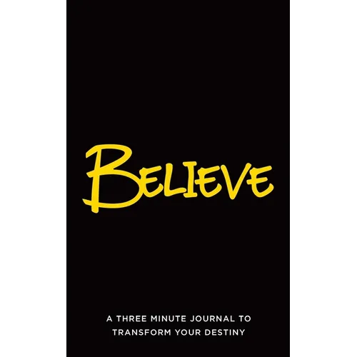 Believe: A Three Minute Journal to Transform Your Destiny