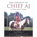 The Exploits of Chief Aj: As Told to Chuck Vaughan
