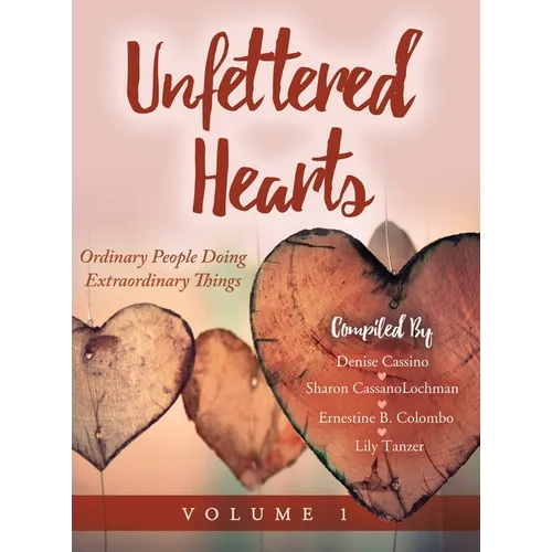 Unfettered Hearts: Ordinary People Doing Extraordinary Things: Ordinary People Doing Extraordinary Things