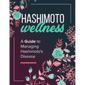 Hashimoto Wellness: A Guide to Managing Hashimoto's Disease