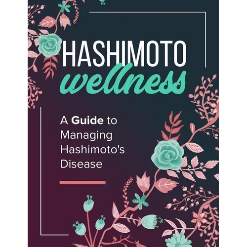 Hashimoto Wellness: A Guide to Managing Hashimoto's Disease