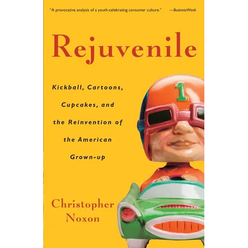 Rejuvenile: Kickball, Cartoons, Cupcakes, and the Reinvention of the American Grown-Up