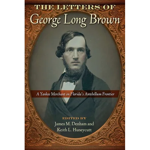 The Letters of George Long Brown: A Yankee Merchant on Florida's Antebellum Frontier