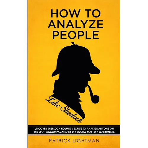 How to Analyze People like Sherlock: Uncover Sherlock Holmes' Secrets to Analyze Anyone on the Spot. Accompanied by DIY social-mastery experiments.
