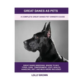 Great Danes as Pets: A Complete Great Danes Pet Owner's Guide