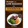 The Complete 2024 Low Residue Diet Cookbook: A Comprehensive Beginners Guide for Managing Digestive Disorder and Delicious Anti-Inflammatory Recipes f