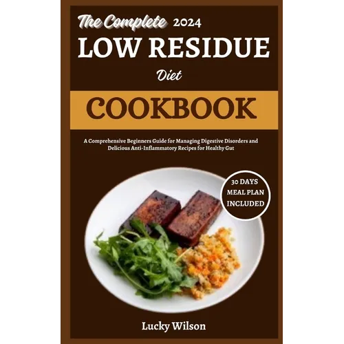 The Complete 2024 Low Residue Diet Cookbook: A Comprehensive Beginners Guide for Managing Digestive Disorder and Delicious Anti-Inflammatory Recipes f