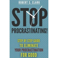 Stop Procrastinating!: Step by Step guide to Eliminate your procrastination for good