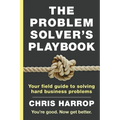 The Problem Solver's Playbook: Your Field Guide to Solving Hard Business Problems