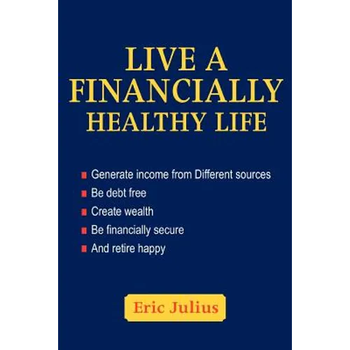 Live a Financially Healthy life: Generate income from Different sources Be debt free Create wealth Be financially secure And retire happy