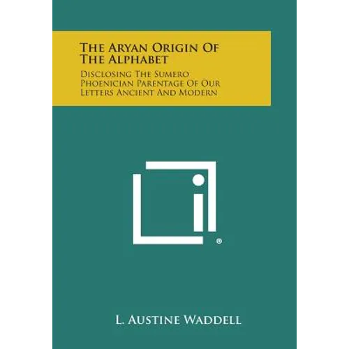 The Aryan Origin of the Alphabet: Disclosing the Sumero Phoenician Parentage of Our Letters Ancient and Modern