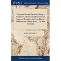 Every man his own Physician. Being, a Complete Collection of Efficacious and Approved Remedies, for Every Disease Incident to the Human Body. ... By J