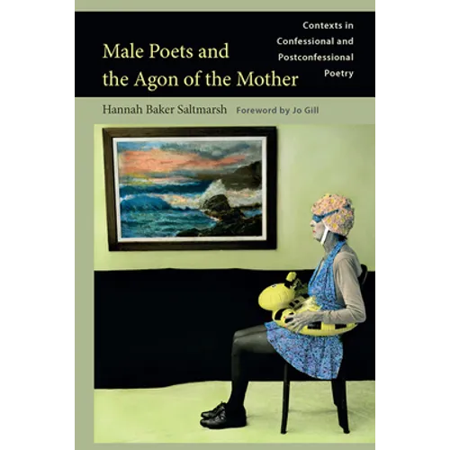 Male Poets and the Agon of the Mother: Contexts in Confessional and Post-Confessional Poetry