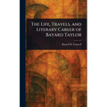 The Life, Travels, and Literary Career of Bayard Taylor