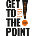 Get to the Point! Second Edition: Simplify, Sharpen, and Sell Your Message