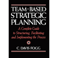 Team-Based Strategic Planning: A Complete Guide to Structuring, Facilitating, and Implementing the Process