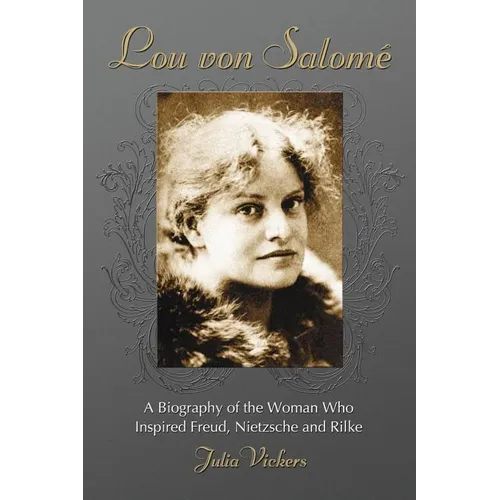 Lou Von Salome: A Biography of the Woman Who Inspired Freud, Nietzsche and Rilke