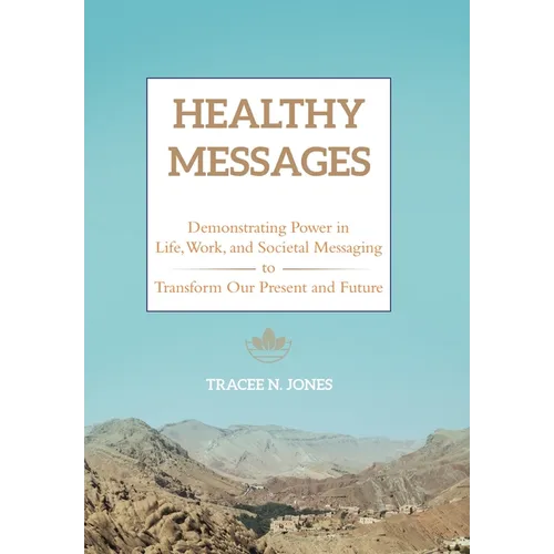 Healthy Messages: Demonstrating Power in Life, Work, and Societal Messaging to Transform Our Present and Future
