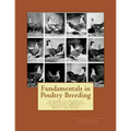 Fundamentals in Poultry Breeding: A Complete Guide to the Successful Breeding ofChickens, Turkeys, Ducks and Geese