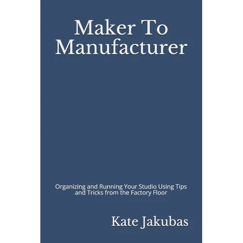 Maker To Manufacturer: Organizing and Running Your Studio Using Tips and Tricks from the Factory Floor