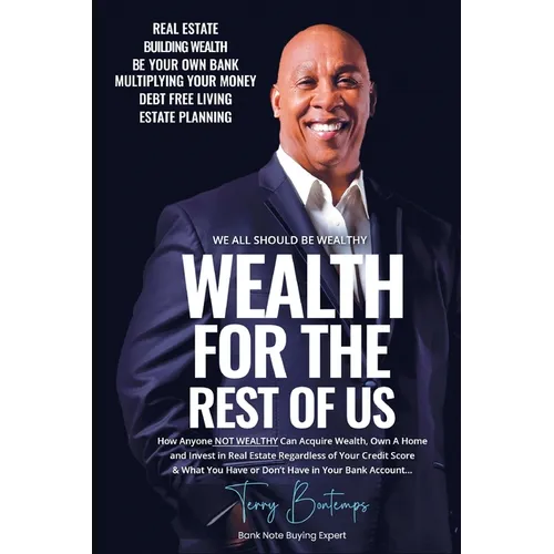 Wealth For The Rest Of Us: How Anyone NOT WEALTHY Can Acquire Wealth, Own A Home And Invest In Real Estate Regardless Of Your Credit Score And What Yo