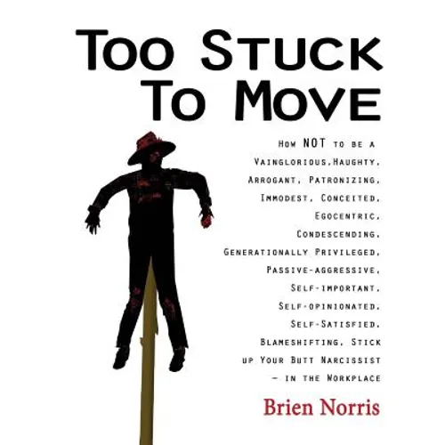 Too Stuck to Move: How NOT to be a Vainglorious, Haughty, Arrogant, Patronizing, Immodest, Conceited, Egocentric, Condescending, Generati