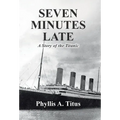 Seven Minutes Late: A Story of the Titanic
