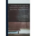 Letters of Euler on Different Subjects in Natural Philosophy: Addressed to a German Princess; 2