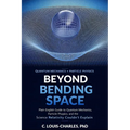 Beyond Bending Space: Plain English Guide to Quantum Mechanics, Particle Physics, and the Science Relativity Couldn't Explain