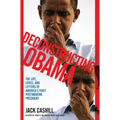 Deconstructing Obama: The Life, Loves, and Letters of America's First Postmodern President