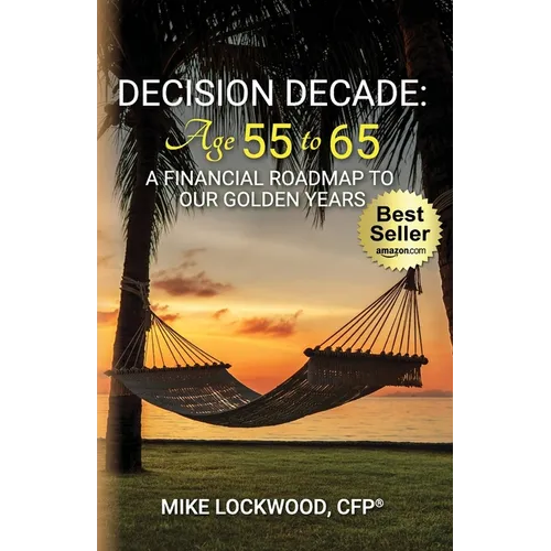 Decision Decade: Age 55 to 65: A Financial Roadmap to Our Golden Years