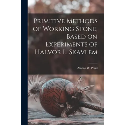 Primitive Methods of Working Stone, Based on Experiments of Halvor L. Skavlem