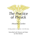 The Practice of Physick by Alexander Gordon: On Being a Physician - And a Patient - In the 18th Century