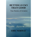 Better Lucky Than Good: True Stories of Aviation