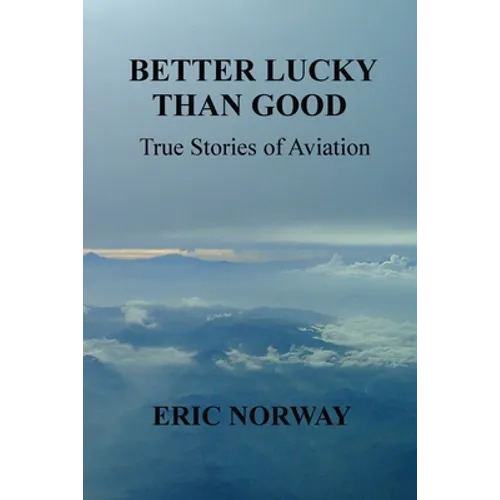 Better Lucky Than Good: True Stories of Aviation