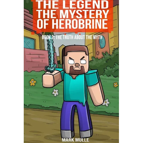 The Legend The Mystery of Herobrine Book Two: The Truth about the Myth